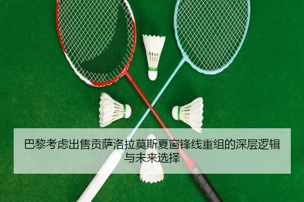 巴黎考虑出售贡萨洛拉莫斯夏窗锋线重组的深层逻辑与未来选择