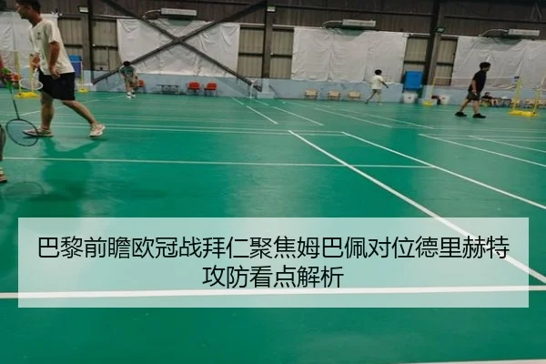 巴黎前瞻欧冠战拜仁聚焦姆巴佩对位德里赫特攻防看点解析