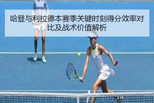 哈登与利拉德本赛季关键时刻得分效率对比及战术价值解析