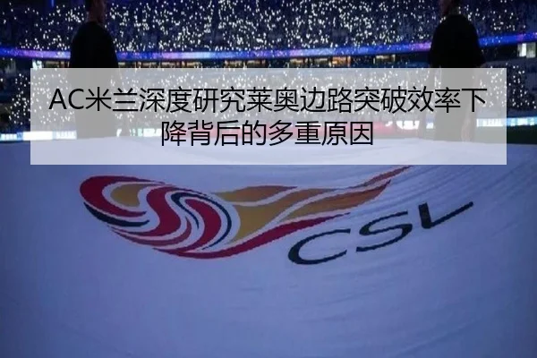 AC米兰深度研究莱奥边路突破效率下降背后的多重原因