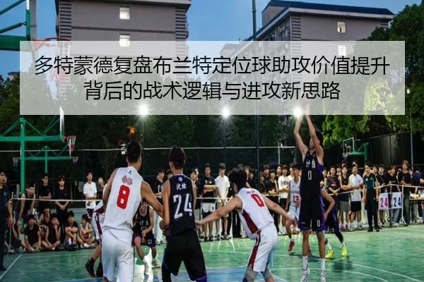多特蒙德复盘布兰特定位球助攻价值提升背后的战术逻辑与进攻新思路