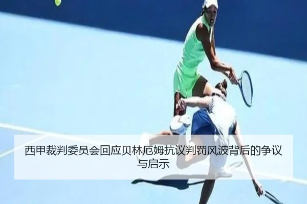 西甲裁判委员会回应贝林厄姆抗议判罚风波背后的争议与启示