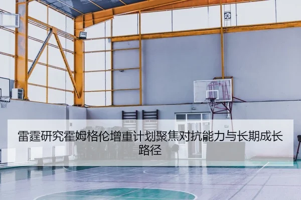 雷霆研究霍姆格伦增重计划聚焦对抗能力与长期成长路径